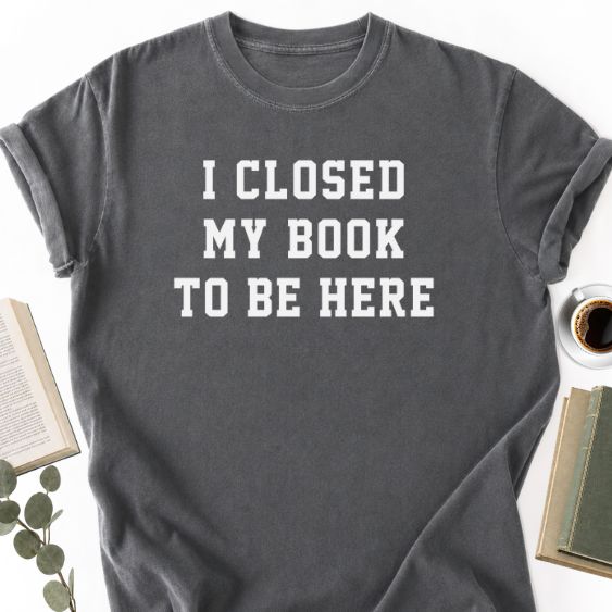 I Closed My Book To Here Unisex T-Shirt MemorablyMade